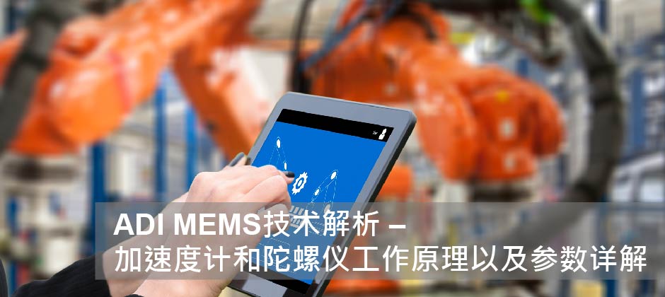 ADI MEMS技术解析 – 加速度计和陀螺仪工作原理以及参数详解