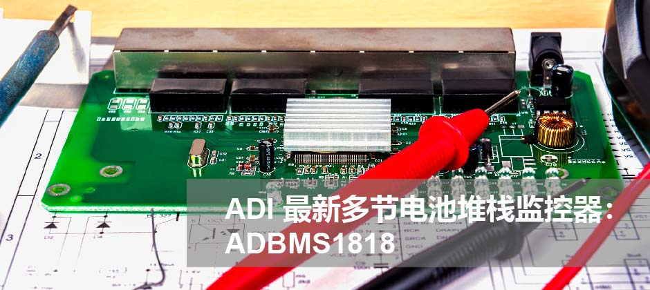 ADI 最新多节电池堆栈监控器：ADBMS1818